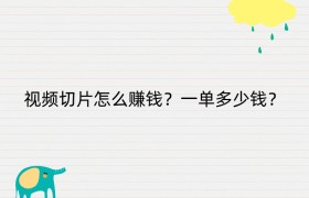 视频切片怎么赚钱？一单多少钱？