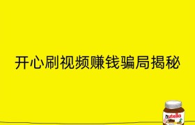 开心刷视频赚钱骗局揭秘