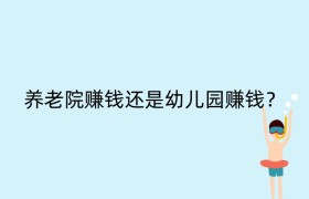 养老院赚钱还是幼儿园赚钱？