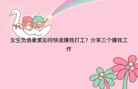 女生负债累累如何快速赚钱打工？分享三个赚钱工作