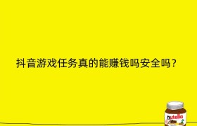 抖音游戏任务真的能赚钱吗安全吗？