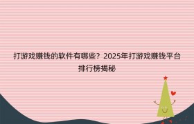 打游戏赚钱的软件有哪些？2025年打游戏赚钱平台排行榜揭秘