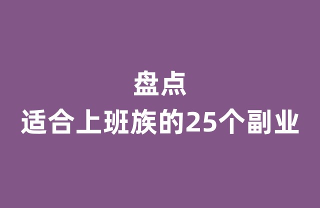 盘点适合上班族的 25 个副业，男生晚上兼职工作 2-3 小时也能赚钱零花钱