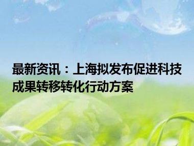 上海市2024-2027年科技成果转移转化行动方案发布，推动国际科技创新中心建设